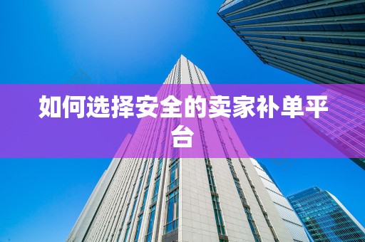 如何选择安全的卖家补单平台