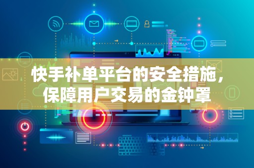 快手补单平台的安全措施，保障用户交易的金钟罩