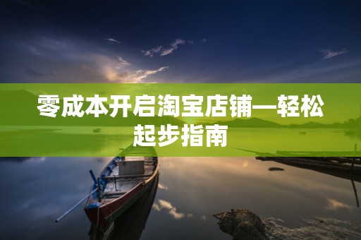 零成本开启淘宝店铺—轻松起步指南