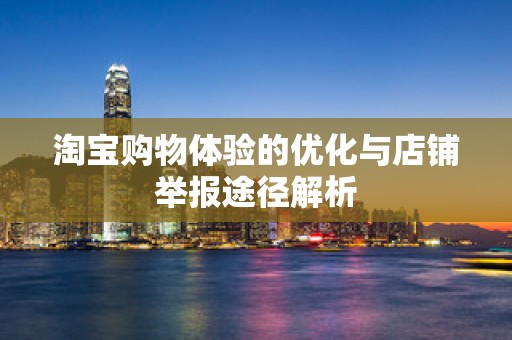 淘宝购物体验的优化与店铺举报途径解析