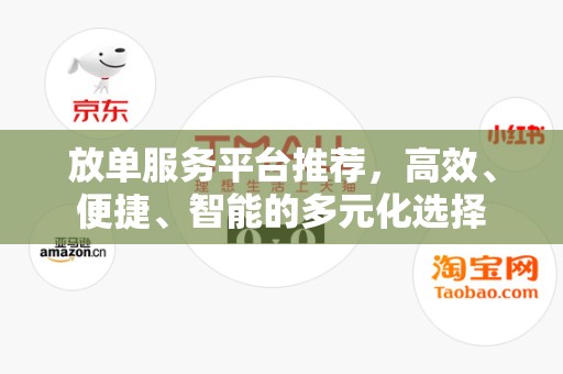 放单服务平台推荐，高效、便捷、智能的多元化选择