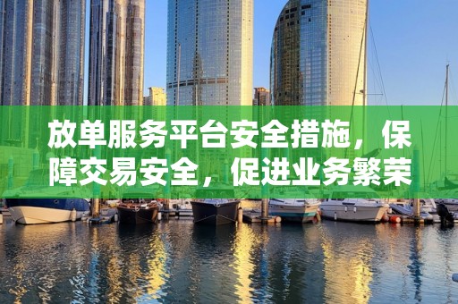 放单服务平台安全措施，保障交易安全，促进业务繁荣