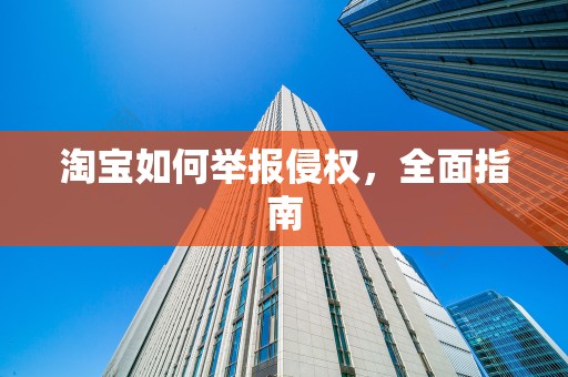 淘宝如何举报侵权，全面指南
