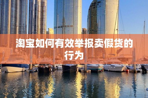 淘宝如何有效举报卖假货的行为