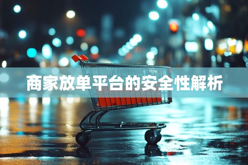 商家放单平台的安全性解析