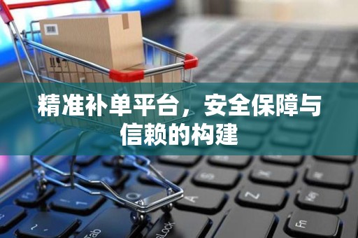 精准补单平台，安全保障与信赖的构建