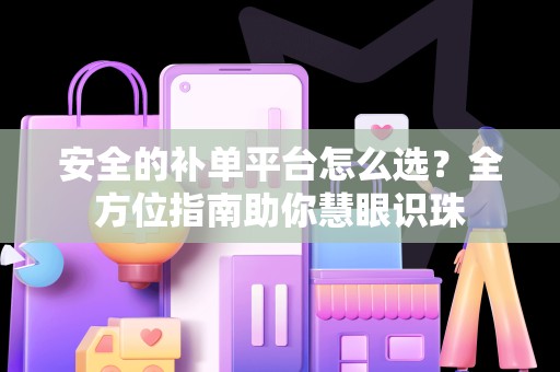 安全的补单平台怎么选？全方位指南助你慧眼识珠