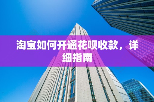 淘宝如何开通花呗收款，详细指南