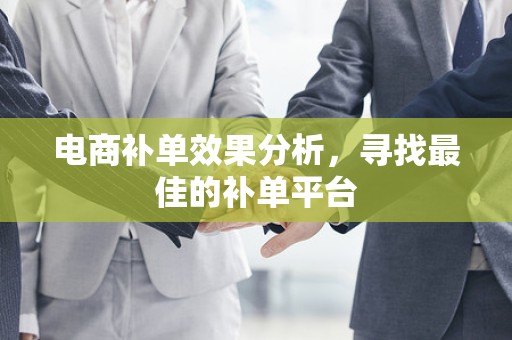 电商补单效果分析，寻找最佳的补单平台