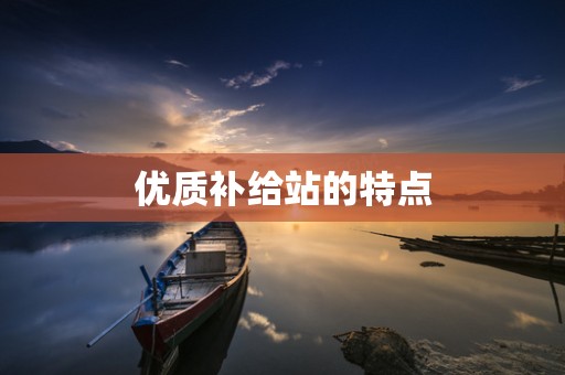 优质补给站的特点