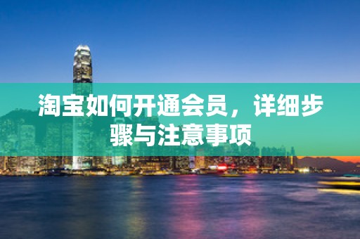 淘宝如何开通会员，详细步骤与注意事项