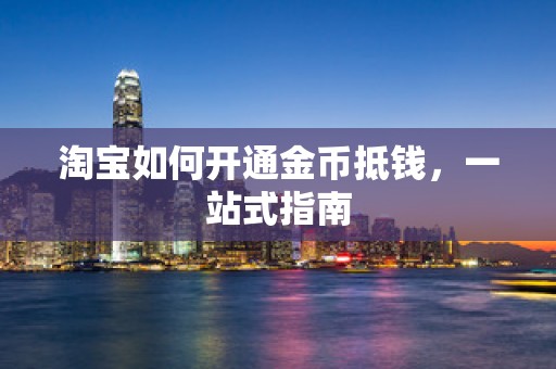 淘宝如何开通金币抵钱，一站式指南
