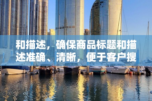和描述，确保商品标题和描述准确、清晰，便于客户搜索和了解