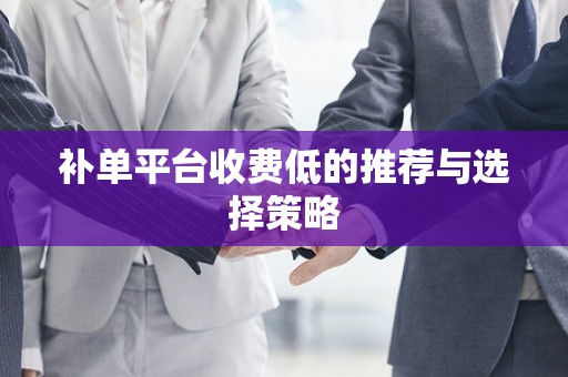 补单平台收费低的推荐与选择策略