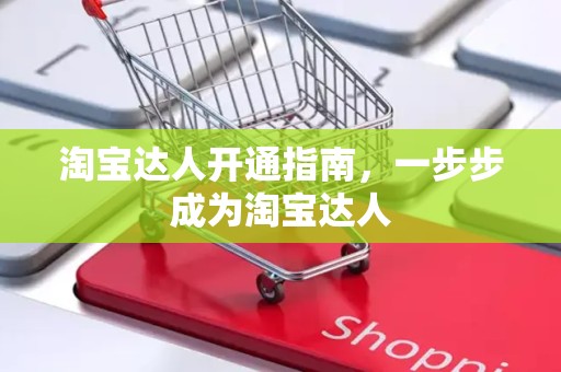 淘宝达人开通指南，一步步成为淘宝达人