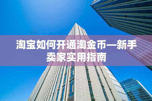 淘宝如何开通淘金币—新手卖家实用指南
