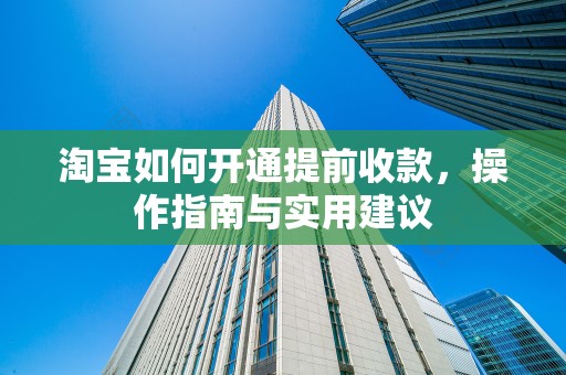 淘宝如何开通提前收款，操作指南与实用建议