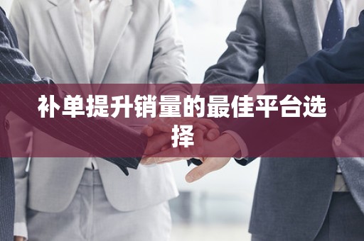补单提升销量的最佳平台选择