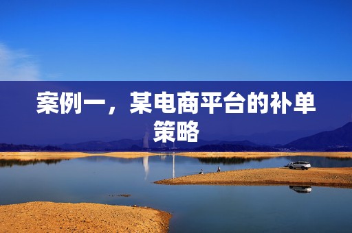 案例一，某电商平台的补单策略