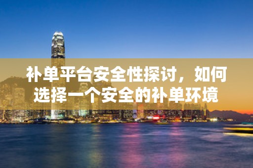 补单平台安全性探讨，如何选择一个安全的补单环境