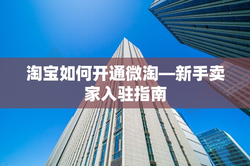 淘宝如何开通微淘—新手卖家入驻指南