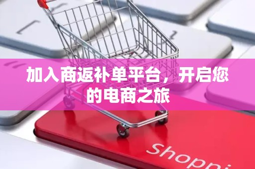 加入商返补单平台，开启您的电商之旅