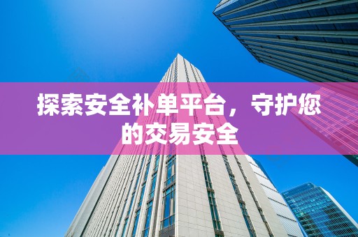 探索安全补单平台，守护您的交易安全