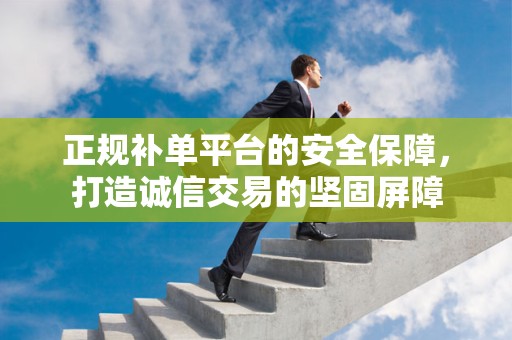 正规补单平台的安全保障，打造诚信交易的坚固屏障