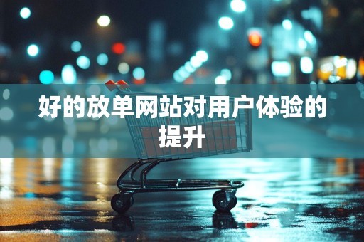 好的放单网站对用户体验的提升
