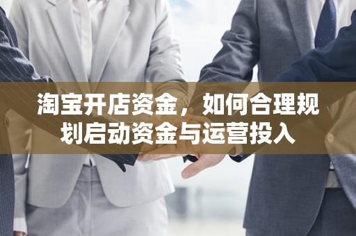 淘宝开店资金，如何合理规划启动资金与运营投入