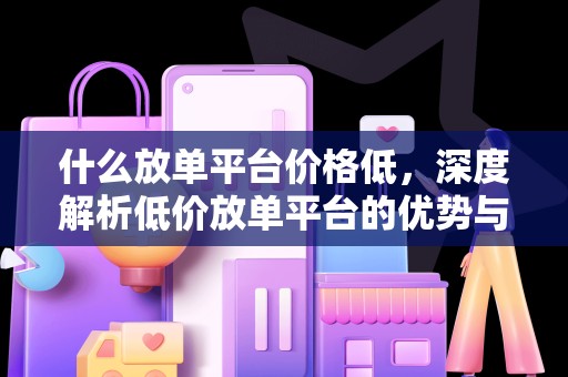 什么放单平台价格低，深度解析低价放单平台的优势与特点