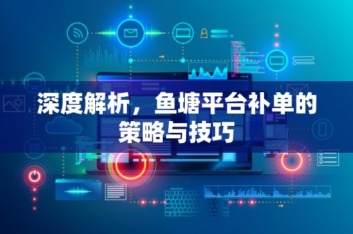 深度解析，鱼塘平台补单的策略与技巧
