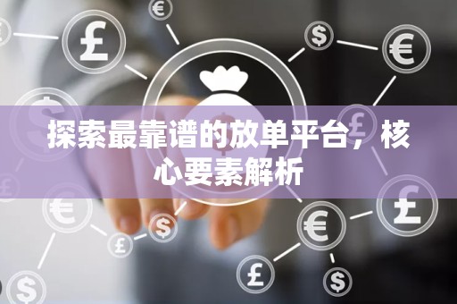 探索最靠谱的放单平台，核心要素解析