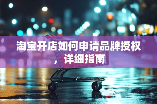 淘宝开店如何申请品牌授权，详细指南
