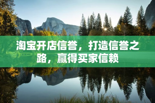 淘宝开店信誉，打造信誉之路，赢得买家信赖
