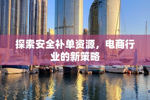 探索安全补单资源，电商行业的新策略
