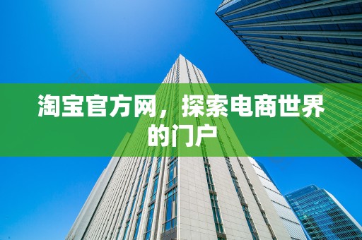 淘宝官方网，探索电商世界的门户