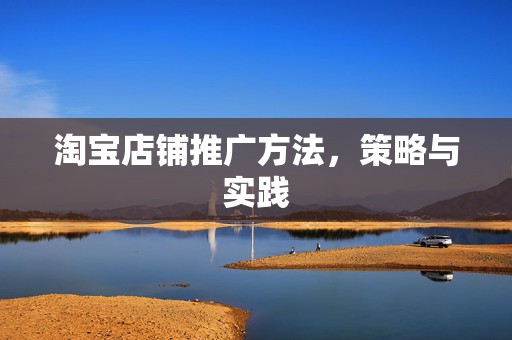 淘宝店铺推广方法，策略与实践