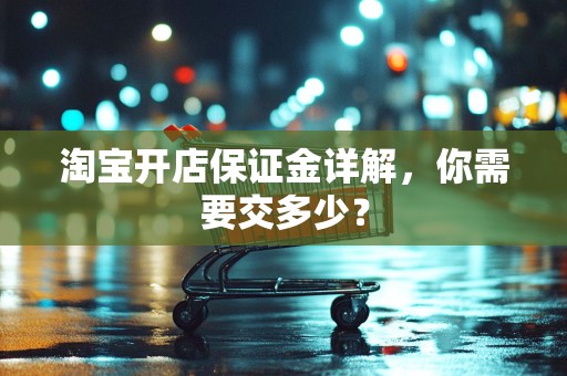 淘宝开店保证金详解，你需要交多少？