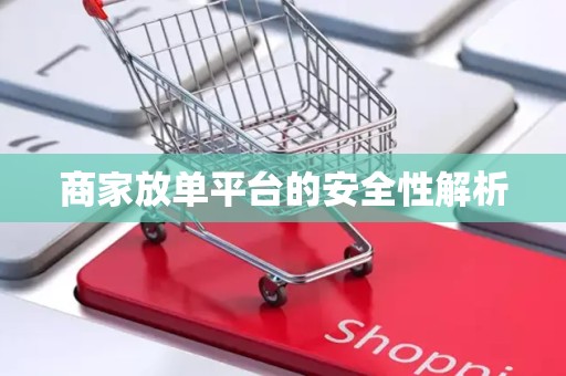 商家放单平台的安全性解析