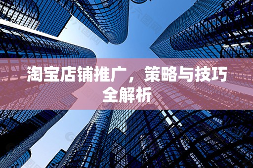 淘宝店铺推广，策略与技巧全解析