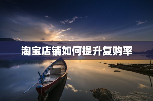 淘宝店铺如何提升复购率