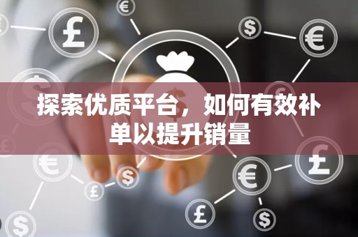 探索优质平台，如何有效补单以提升销量