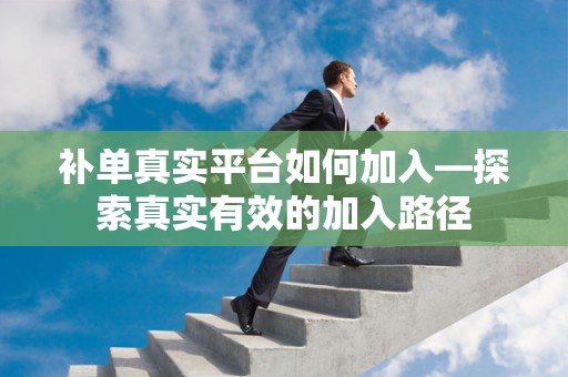 补单真实平台如何加入—探索真实有效的加入路径