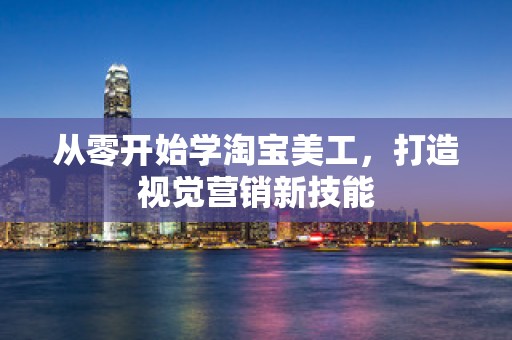 从零开始学淘宝美工，打造视觉营销新技能