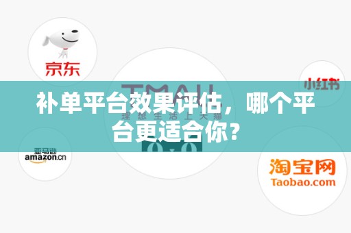 补单平台效果评估，哪个平台更适合你？