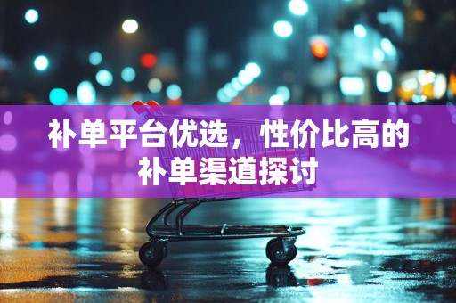 补单平台优选，性价比高的补单渠道探讨