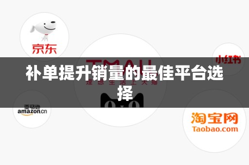 补单提升销量的最佳平台选择