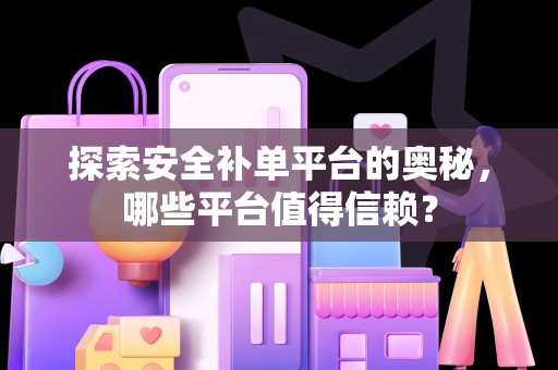 探索安全补单平台的奥秘，哪些平台值得信赖？