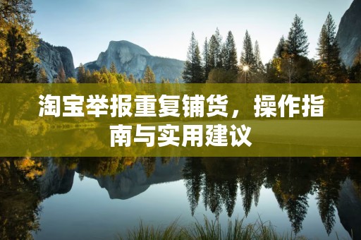淘宝举报重复铺货，操作指南与实用建议